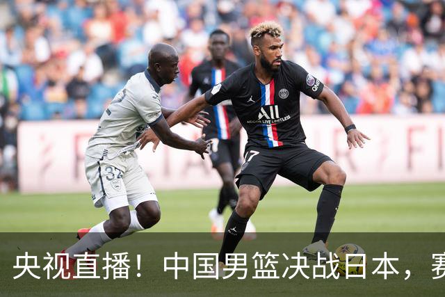 央视直播！中国男篮决战日本，赛前有3个好消息，赢球进决赛有戏