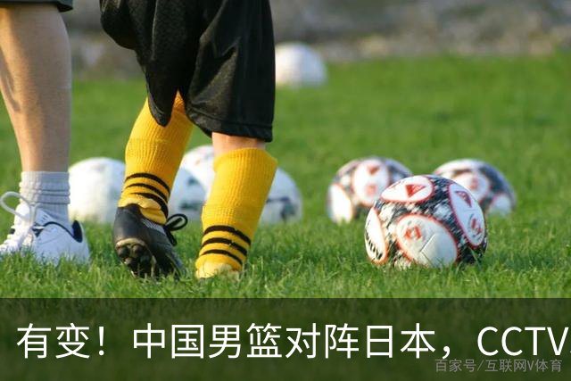 有变！中国男篮对阵日本，CCTV5放弃直播，三大真实原因藏玄机？
